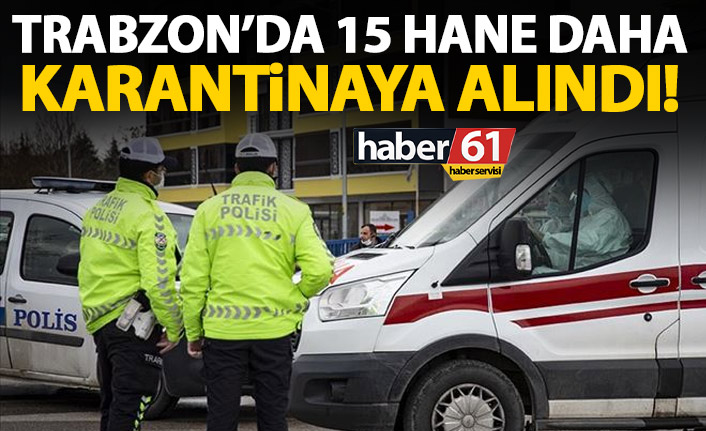 Trabzon’da 15 hane karantinaya alındı
