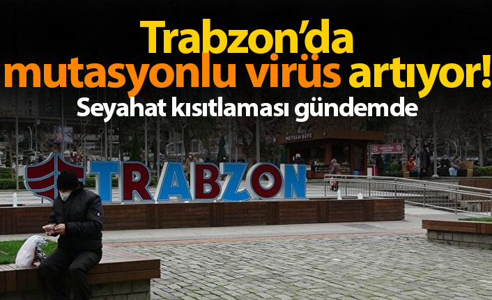 Trabzon'da mutasyonlu virüs artıyor! Seyahat kısıtlaması gündemde