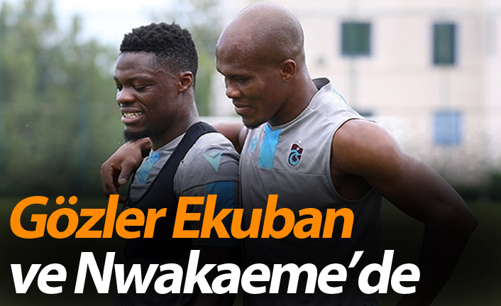 Gözler Ekuban ve Nwakaeme’de