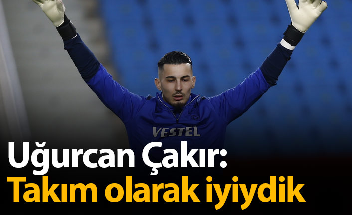 Uğurcan Çakır: Takım olarak iyiydik