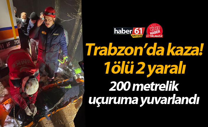 Trabzon’da kaza 1ölü 2 yaralı! 200 metrelik uçuruma yuvarlandı
