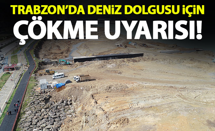 Trabzon'da deniz dolgusu için kritik uyarı: Çökme olabilir