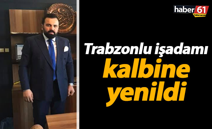 Trabzonlu iş adamı Murat Helvacı kalbine yenildi