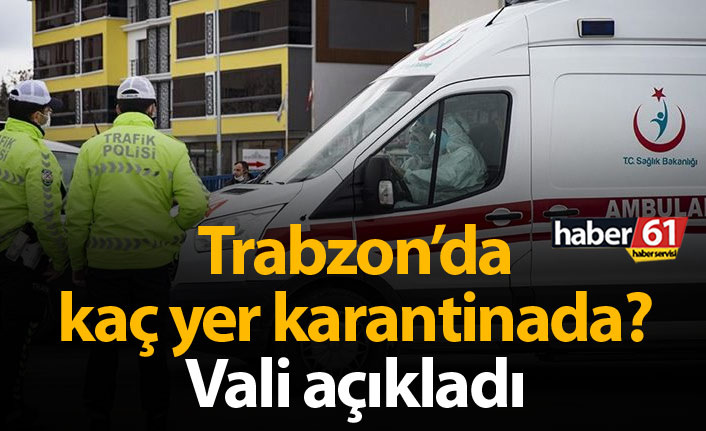 Vali açıkladı: Trabzon'da kaç yer karantinada?