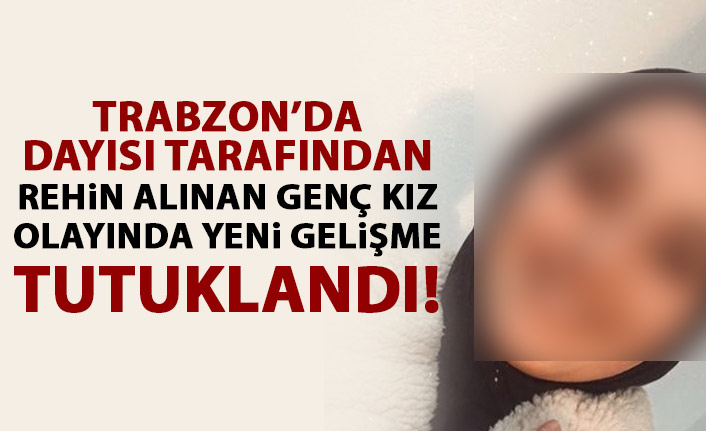 Dayısı tarafından rehin alınan genç kız olayında yeni gelişme! Tutuklandı