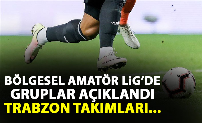 Bölgesel Amatör Lig'de gruplar belli oldu! Trabzon takımları...