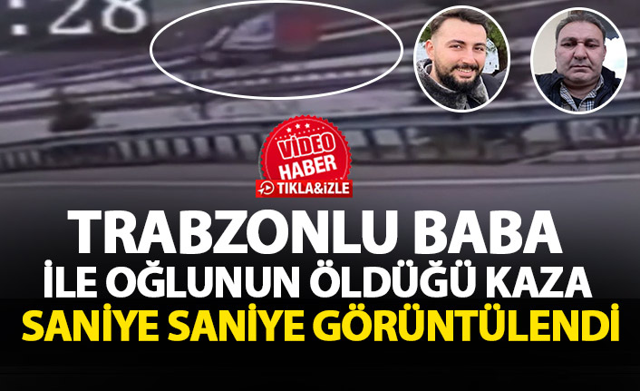 Trabzonlu baba ile oğlunun öldüğü kaza saniye saniye görüntülendi