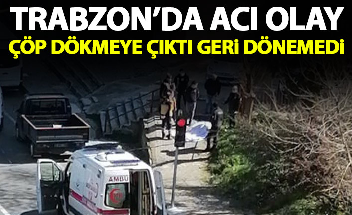 Trabzon'da acı olay! Çöp dökmeye çıktı geri dönemedi