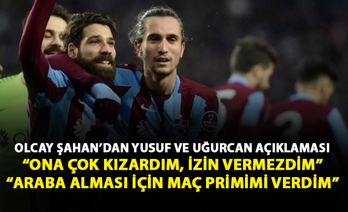 Olcay Şahan'dan Yusuf Yazıcı ve Uğurcan Çakır itirafları geldi