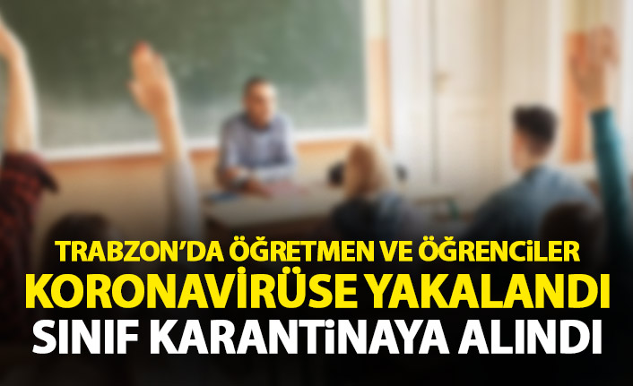 Trabzon'da öğretmen ve öğrenciler koronavirüse yakalandı sınıf karantinaya alındı