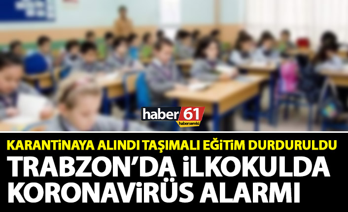 Trabzon’da ilkokulda koronavirüs alarmı! Karantinaya alındı taşımalı eğitim durduruldu
