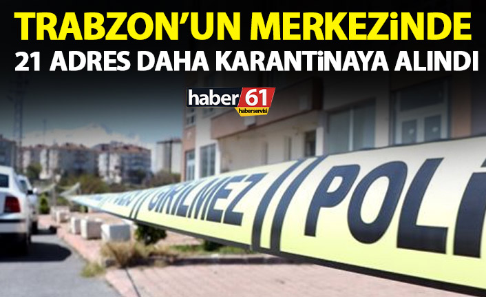 Trabzon’un merkezinde 21 adres karantinaya alındı