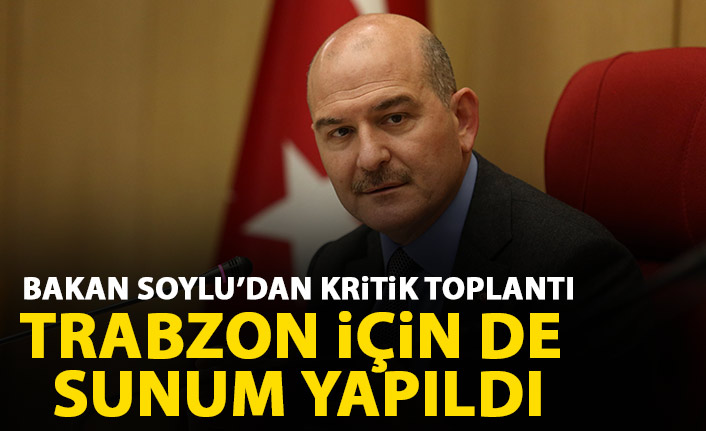 Süleyman Soylu'dan kritik toplantı! Trabzon için de sunum yapıldı