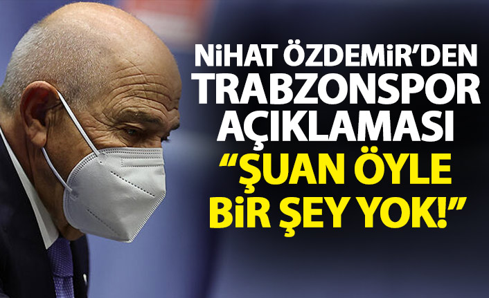 TFF Başkanı Nihat Özdemir'den Trabzonspor açıklaması geldi: Öyle bir şey yok!