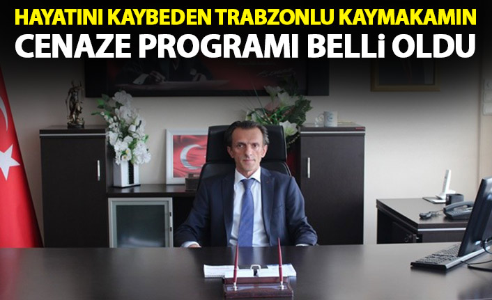 Hayatını kaybeden Trabzonlu kaymakamın cenaze programı belli oldu