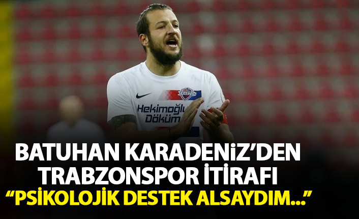 Batuhan Karadeniz'den Trabzonspor itirafı: Psikolojik destek alsaydım...