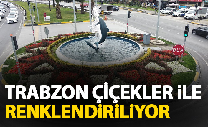 Trabzon çiçekler ile renkleniyor