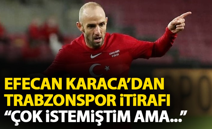 Efecan Karaca'dan Trabzonspor açıklaması: Çok istemiştim ama olmadı!