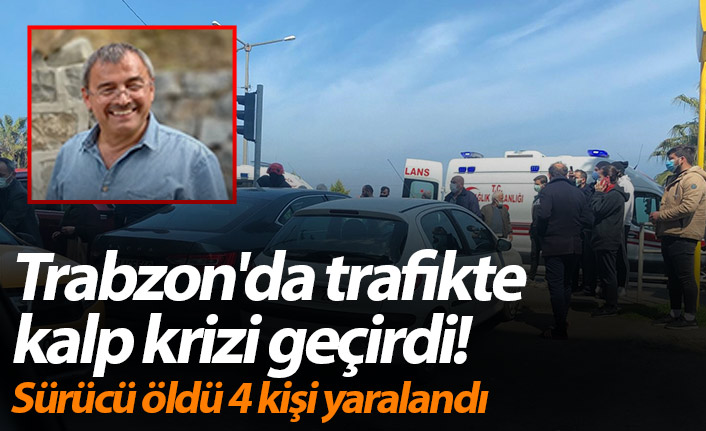 Trabzon'da trafikte kalp krizi geçirdi! Sürücü öldü 4 kişi yaralandı