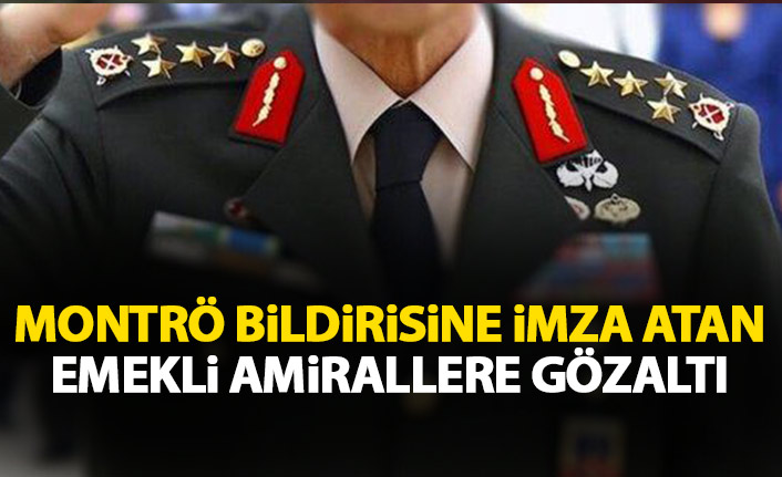 Montrö bildirisine imza atan amirallere gözaltı
