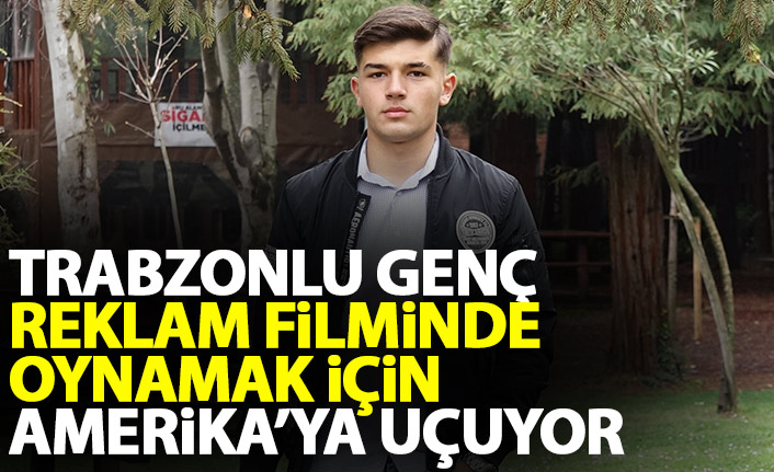 Trabzonlu genç reklam filminde oynamak için Amerika'ya uçuyor