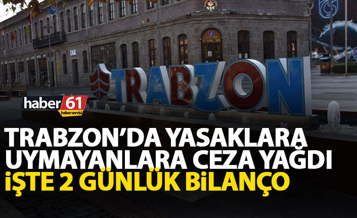 Trabzon'da yasaklara uymayanlara ceza yağdı! İşte 2 günlük bilanço