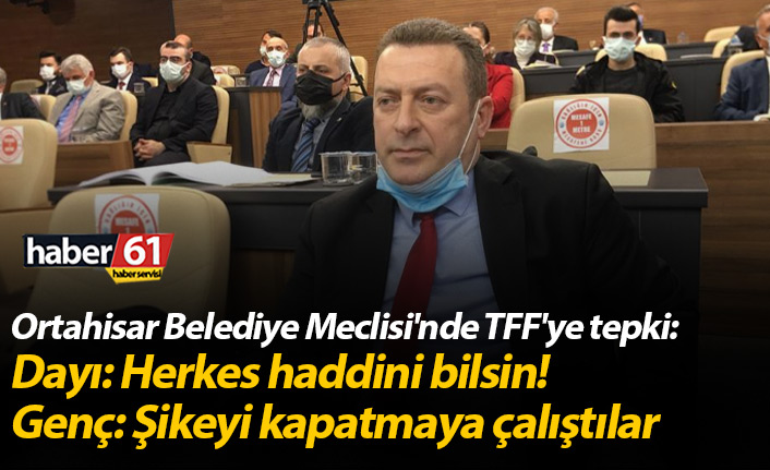 Ortahisar Belediye Meclisi'nde TFF'ye tepki: Herkes haddini bilsin!