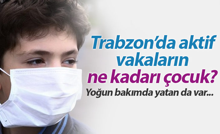 Trabzon'da aktif vakaların ne kadarı çocuk?
