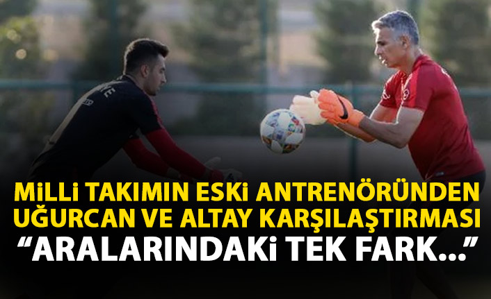 Milli takımın eski antrenöründen Uğurcan ve Altay açıklaması: Aralarındaki tek fark...