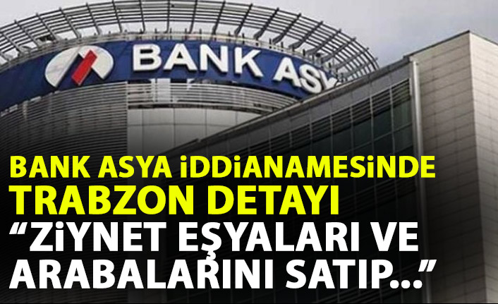 Bank Asya iddianamesinde Trabzon ayrıntısı: Ziynet eşyaları ve arabalarını satıp bağışladılar