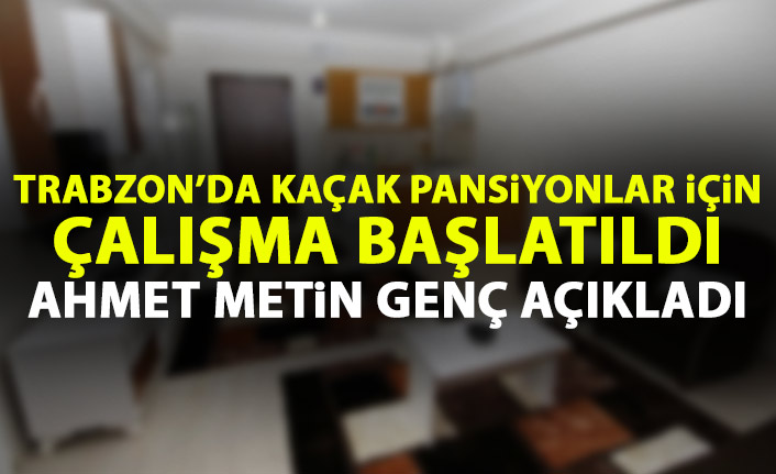Trabzon’da kaçak pansiyonlar için çalışma başlatıldı! Ahmet Metin Genç açıkladı