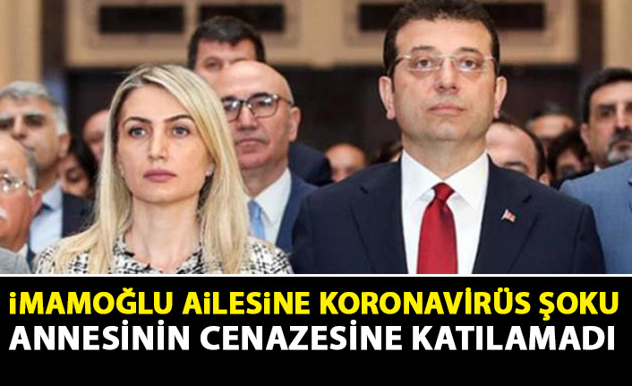 İmamoğlu ailesine koronavirüs şoku! Annesinin cenazesine katılamadı