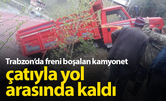 Trabzon'da freni boşalan kamyonet çatıyla yol arasında kaldı