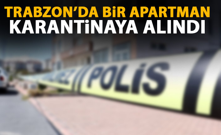Trabzon'da bir apartman karantinaya alındı! Giriş çıkışlar yasaklandı