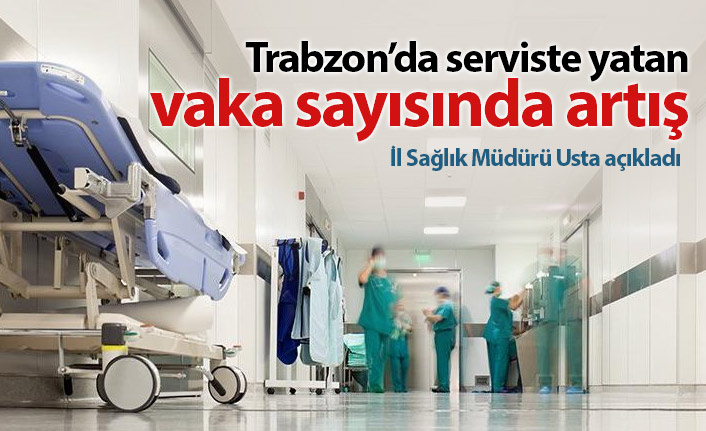"Trabzon'da servise yatan vakalarda artış var"