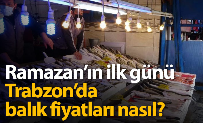 Ramazan'ın ilk günü Trabzon'da balık fiyatları nasıl?