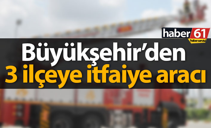 Büyükşehir'den 3 ilçeye itfaiye aracı