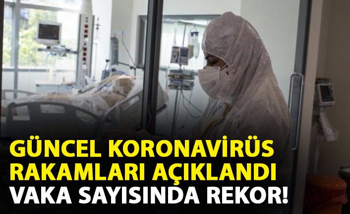 Güncel koronavirüs rakamları açıklandı! Vaka sayısı rekor kırdı