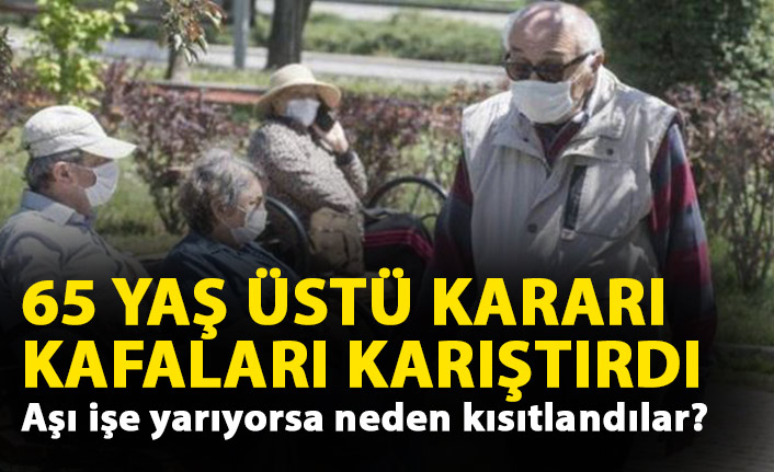 65 yaş üstü kararı kafaları karıştırdı! Aşı işe yarıyorsa neden kısıtlandı?