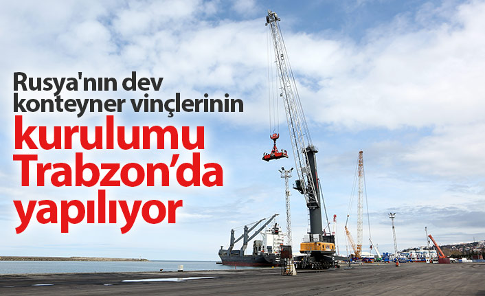 Dev konteyner vinçlerin kurulumu Trabzon Limanı'nda yapılacak