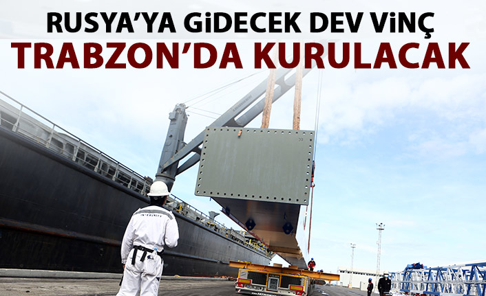 Rusya'ya gidecek dev vincin kurulumu Trabzon'a yapılacak