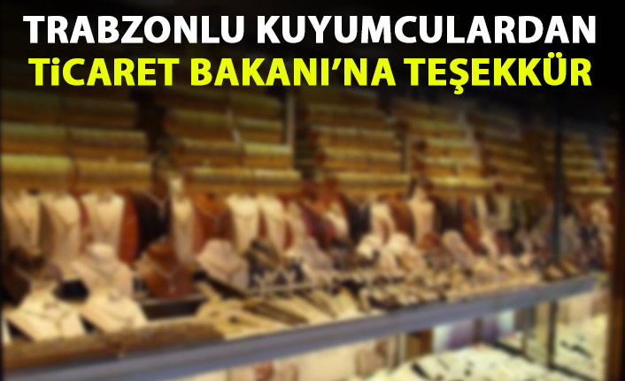 Trabzonlu kuyumculardan Ticaret Bakanı'na teşekkür