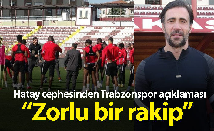 Hatayspor cephesinden Trabzonspor açıklaması: Zorlu bir rakip