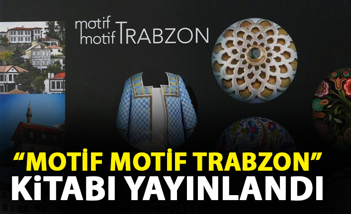 Büyükşehir Belediyesi'nden "Motif Motif Trabzon" kitabı