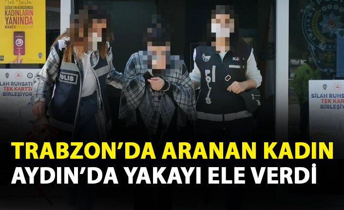 Trabzon'da aranan kadın Aydın'da yakalandı