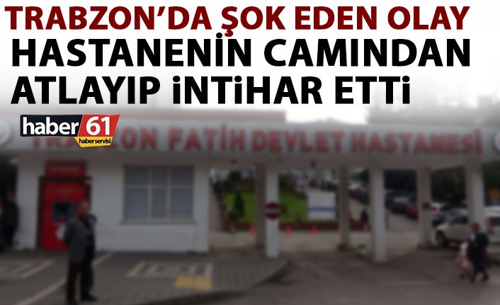 Trabzon’da şok eden olay! Hastanenin 5. Katından atlayıp intihar etti