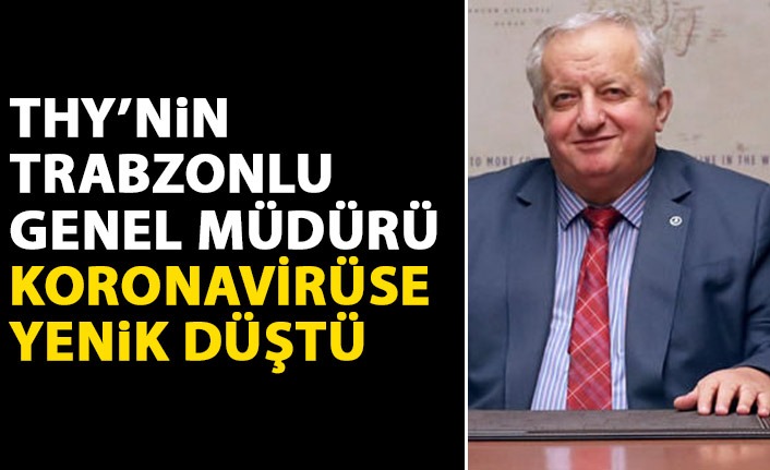Türk Hava Yolları'nın Trabzonlu Genel Müdürü koronavirüse yenildi