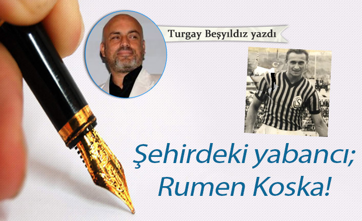 Şehirdeki yabancı; Rumen Koska!