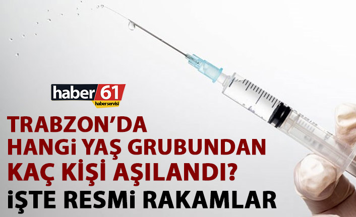 Trabzon’da hangi yaş grubundan kaç kişi aşılandı! Resmen açıklandı