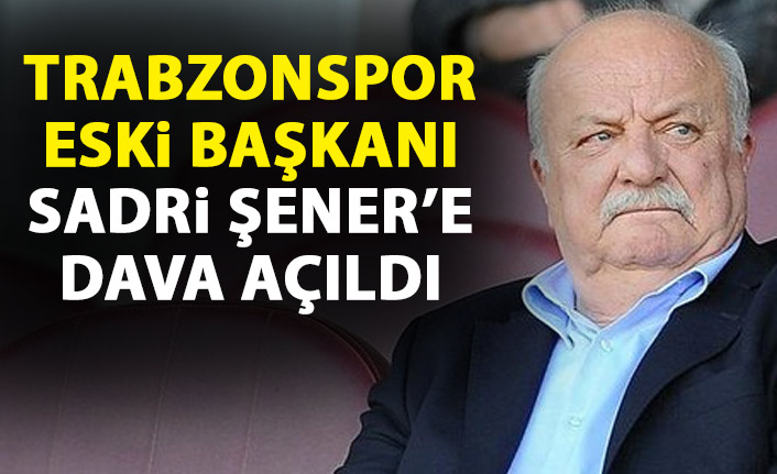 Trabzonspor'un eski başkanı Sadri Şener'e dava